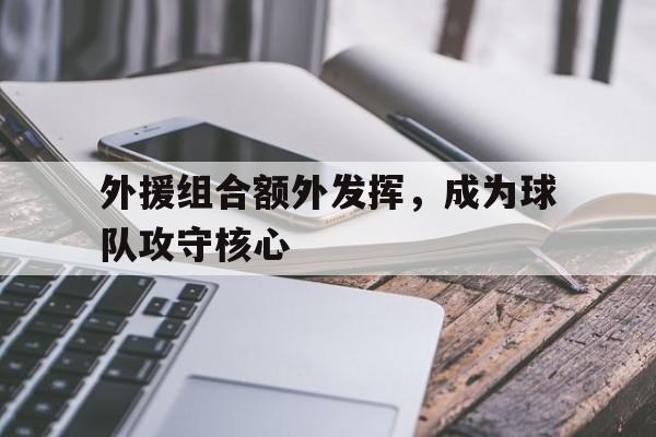 体育娱乐-外援组合额外发挥,成为球队攻守核心球员